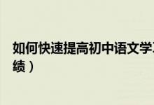 如何快速提高初中語(yǔ)文學(xué)習(xí)成績(jī)（初中語(yǔ)文學(xué)習(xí)怎么提高成績(jī)）
