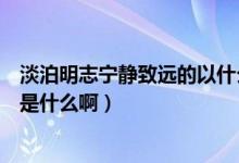 淡泊明志寧靜致遠(yuǎn)的以什么意思（淡泊明志寧靜致遠(yuǎn)的意思是什么?。?class=