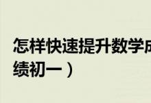 怎樣快速提升數(shù)學成績初一（怎么提高數(shù)學成績初一）