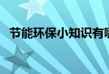 節(jié)能環(huán)保小知識(shí)有哪些(節(jié)能環(huán)保小知識(shí))
