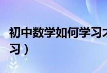 初中數(shù)學如何學習才有效（初中數(shù)學該如何學習）