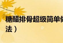 糖醋排骨超級(jí)簡(jiǎn)單做法（糖醋排骨的最簡(jiǎn)單做法）
