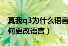 真我q3為什么語(yǔ)言錯(cuò)了調(diào)不過(guò)來(lái)（真我q3如何更改語(yǔ)言）