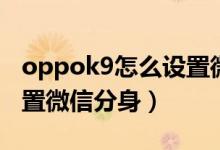 oppok9怎么設置微信分身（oppok9如何設置微信分身）