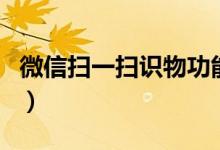 微信掃一掃識(shí)物功能（微信識(shí)物功能怎么使用）