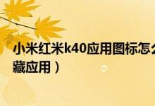 小米紅米k40應(yīng)用圖標(biāo)怎么隱藏（小米11青春版如何開(kāi)啟隱藏應(yīng)用）