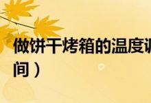 做餅干烤箱的溫度調(diào)多少（餅干烤箱溫度和時間）