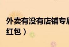 外賣(mài)有沒(méi)有店鋪專(zhuān)屬紅包（外賣(mài)哪里可以買(mǎi)到紅包）