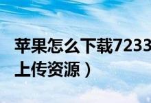 蘋(píng)果怎么下載7233游戲盒（7233游戲盒怎么上傳資源）