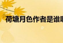 荷塘月色作者是誰?。ê商猎律髡呤钦l）