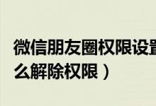 微信朋友圈權(quán)限設(shè)置怎么撤銷(xiāo)（微信朋友圈怎么解除權(quán)限）