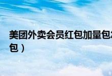 美團(tuán)外賣會(huì)員紅包加量包怎么買（美團(tuán)外賣怎么購(gòu)買加量紅包）
