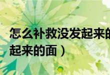 怎么補救沒發(fā)起來的面包面團(怎么補救沒發(fā)起來的面)