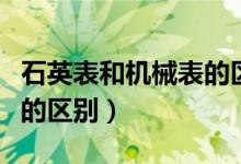 石英表和機(jī)械表的區(qū)別重量（石英表和機(jī)械表的區(qū)別）