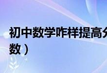 初中數(shù)學咋樣提高分數(shù)（初中數(shù)學怎樣提高分數(shù)）