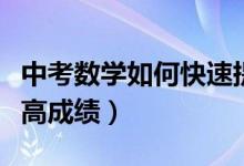 中考數(shù)學(xué)如何快速提升成績（中考數(shù)學(xué)如何提高成績）