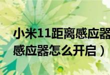 小米11距離感應(yīng)器在哪個位置（小米11距離感應(yīng)器怎么開啟）