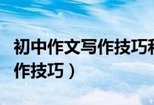 初中作文寫(xiě)作技巧和思路（初中作文有哪些寫(xiě)作技巧）