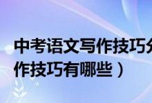 中考語(yǔ)文寫作技巧分析是什么呢（中考語(yǔ)文寫作技巧有哪些）