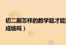 初二刷怎樣的數(shù)學(xué)題才能提高成績(jī)（初二數(shù)學(xué)多刷題能提高成績(jī)嗎）