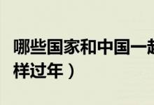 哪些國(guó)家和中國(guó)一起過(guò)年(那些國(guó)家和中國(guó)一樣過(guò)年)