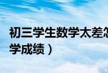 初三學(xué)生數(shù)學(xué)太差怎么提高(如何提高初三數(shù)學(xué)成績(jī))