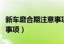 新車磨合期注意事項及技巧（新車磨合期注意事項）