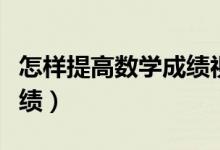 怎樣提高數學成績視頻講解（怎樣提高數學成績）
