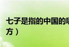 七子是指的中國(guó)的哪些地方(七子是哪七個(gè)地方)