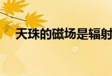 天珠的磁場(chǎng)是輻射嗎(天珠有沒(méi)有輻射)