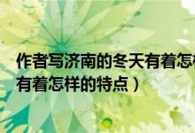 作者寫(xiě)濟(jì)南的冬天有著怎樣的怪事(作者所寫(xiě)的濟(jì)南的冬天有著怎樣的特點(diǎn))