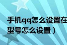 手機qq怎么設(shè)置在線手機型號（qq在線手機型號怎么設(shè)置）