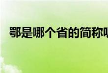 鄂是哪個(gè)省的簡(jiǎn)稱呢(鄂是哪個(gè)省的簡(jiǎn)稱)