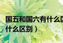 國(guó)五和國(guó)六有什么區(qū)別大貨車(chē)（國(guó)五和國(guó)六有什么區(qū)別）