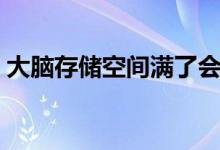 大腦存儲空間滿了會怎樣（大腦容量會滿嗎）