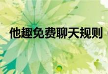 他趣免費聊天規(guī)則（他趣免費聊天怎么做）