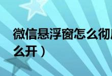 微信懸浮窗怎么徹底關閉（微信8.0懸浮窗怎么開）