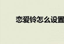 戀愛鈴怎么設置（戀愛鈴怎么觸發(fā)）