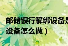 郵儲銀行解綁設備是什么意思（郵儲銀行解綁設備怎么做）