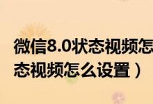 微信8.0狀態(tài)視頻怎么設置高清的（微信8.0狀態(tài)視頻怎么設置）