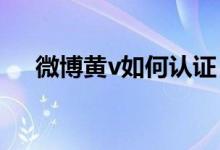 微博黃v如何認證（微博怎么取消認證）