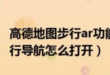 高德地圖步行ar功能使用步驟（高德地圖ar步行導(dǎo)航怎么打開(kāi)）