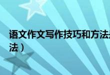 語(yǔ)文作文寫(xiě)作技巧和方法是什么呢(語(yǔ)文作文有哪些寫(xiě)作方法)