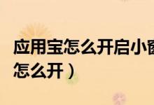 應(yīng)用寶怎么開(kāi)啟小窗口（應(yīng)用寶開(kāi)啟無(wú)圖模式怎么開(kāi)）