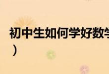 初中生如何學好數(shù)學的(初中生如何學好數(shù)學)