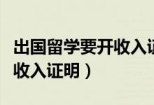 出國(guó)留學(xué)要開收入證明嗎(出國(guó)留學(xué)為什么開收入證明)