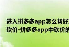 進(jìn)入拼多多app怎么幫好友砍價（怎么在拼多多app幫好友砍價-拼多多app中砍價的操作流程）