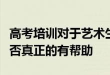 高考培訓(xùn)對(duì)于藝術(shù)生不管是專(zhuān)業(yè)還是文化課是否真正的有幫助
