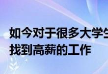 如今對于很多大學生來說其實都希望自己能夠找到高薪的工作