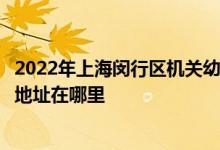 2022年上海閔行區(qū)機關(guān)幼兒園（水清路幼兒園麗華分園）的地址在哪里